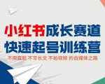 小红书成长赛道快速起号训练营,不露脸不写长文不拍视频,0粉丝冷启动变现之路-易得个人分享