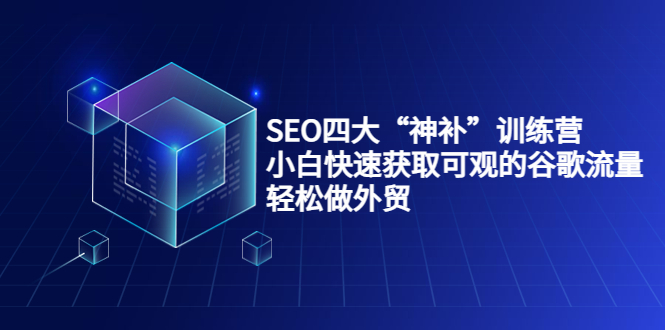 SEO四大“神补”训练营，小白快速获取可观的谷歌流量，轻松做外贸-易得个人分享