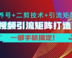 短视频引流矩阵打造7.0，养号+二剪技术+引流矩阵 一部手机搞定！-易得个人分享