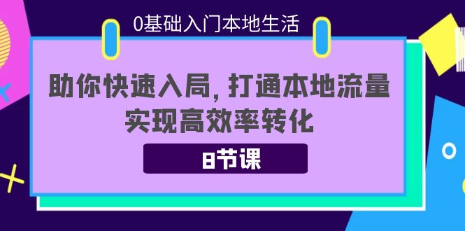 0基础入门本地生活：助你快速入局，8节课带你打通本地流量，实现高效率转化-易得个人分享