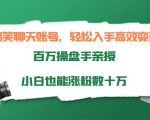 搞笑聊天账号，轻松入手高效变现，百万操盘手亲授，小白也能涨粉数十万-易得个人分享