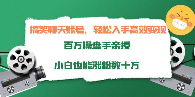 搞笑聊天账号，轻松入手高效变现，百万操盘手亲授，小白也能涨粉数十万-易得个人分享