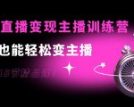 0基础直播变现主播训练营:新手也能轻松变主播,15节精品课-易得个人分享