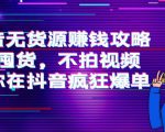 抖音无货源赚钱攻略,不囤货,不拍视频,带你在抖音疯狂爆单-易得个人分享