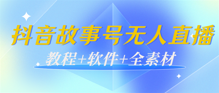外边698的抖音故事号无人直播：6千人在线一天变现200（教程+软件+全素材）-易得个人分享