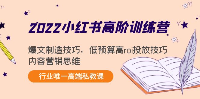 2022小红书高阶训练营：爆文制造技巧，低预算高roi投放技巧，内容营销思维-易得个人分享