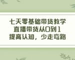七天零基础带货教学，直播带货从0到1，提高认知，少走弯路-易得个人分享