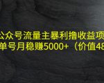 公众号流量主暴利撸收益项目，单人单号月稳赚5000+（价值480元）-易得个人分享
