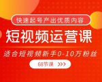 短视频运营课，适合短视频新手0-10万粉丝，快速起号产出优质内容（无水印）-易得个人分享