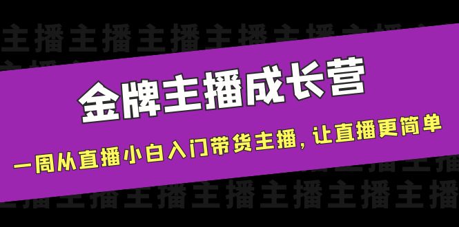 金牌主播成长营,一周从直播小白入门带货主播,让直播更简单-易得个人分享
