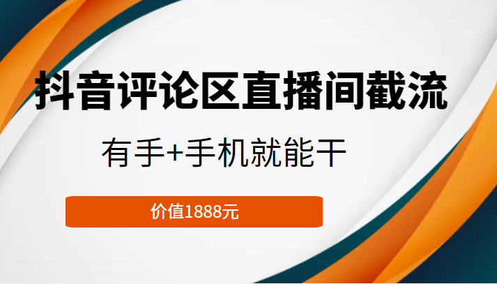 抖音评论区直播间截流，有手+手机就能干，门槛极低，模式可大量复制（价值1888元）-易得个人分享