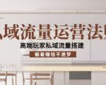 私域流量运营法则，高端玩家私域流量搭建，躺着赚钱不是梦-易得个人分享
