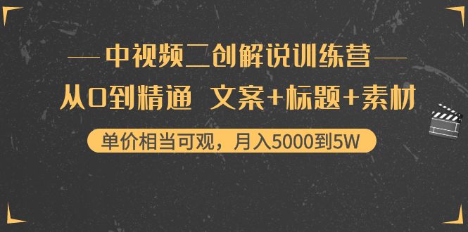 中视频二创解说训练营：从0到精通 文案+标题+素材、月入5000到5W-易得个人分享
