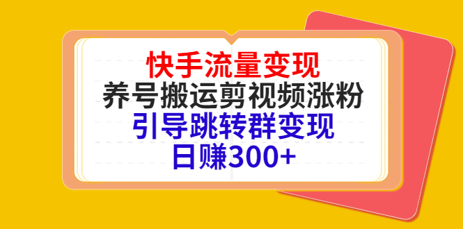 快手流量变现，养号搬运剪视频涨粉，引导跳转群变现日赚300+-易得个人分享