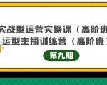 主播运营实战训练营高阶版第9期+运营型主播实战训练高阶班第9期-易得个人分享