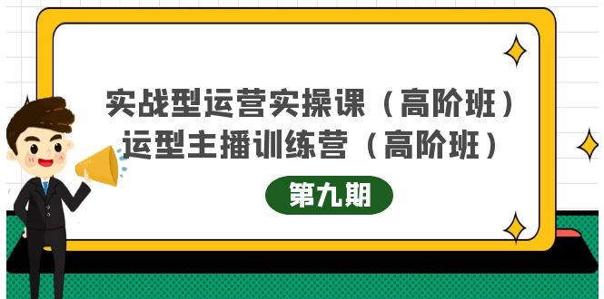 主播运营实战训练营高阶版第9期+运营型主播实战训练高阶班第9期-易得个人分享