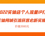 2022实体店个人流量IP打造实体同城引流获客必听实操课，61节完整版（价值3980元）-易得个人分享
