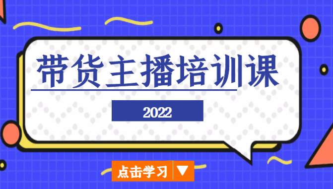 2022带货主播培训课，小白学完也能尽早进入直播行业-易得个人分享