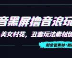 抖音黑屏撸音浪玩法：野人美女村花，丑妻玩法素材统统有【教程+素材】-易得个人分享