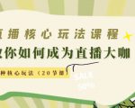 直播核心玩法：教你如何成为直播大咖，各种核心玩法（20节课）-易得个人分享
