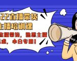2022直播带货-主播培训课:入局直播带货,熟悉主播话术,小白专用-易得个人分享