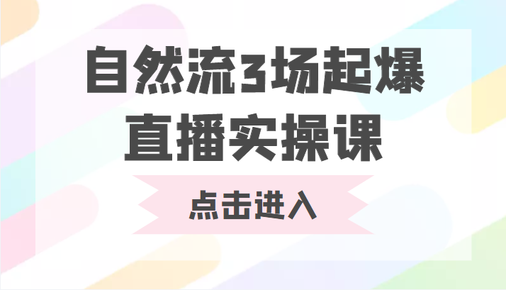 自然流3场起爆直播实操课 双标签交互拉号实战系统课-易得个人分享