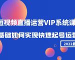 2022短视频直播运营VIP系统课：零基础如何实现快速起号运营（价值2999元）-易得个人分享