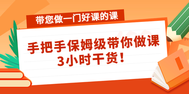 带您做一门好课的课：手把手保姆级带你做课，3小时干货-易得个人分享