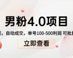 男粉4.0项目：私域变现 自动成交 单号100-500利润 可批量（送1.0+2.0+3.0）-易得个人分享