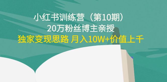 小红书训练营（第10期）20万粉丝博主亲授：独家变现思路 月入10W+价值上千-易得个人分享