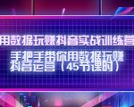 用数据玩赚抖音实战训练营:手把手带你用数据玩赚抖音运营-易得个人分享