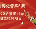 副业孵化营第6期：80/90后童年时光怀旧短视频项目-易得个人分享