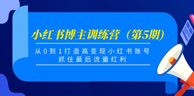 小红书博主训练营（第5期)，从0到1打造高变现小红书账号，抓住最后流量红利-易得个人分享