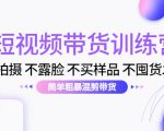 短视频带货训练营：不拍摄 不露脸 不买样品 不囤货发货 简单粗暴混剪带货（第三期）-易得个人分享