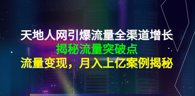 天地人网引爆流量全渠道增长：揭秘流量突然破点，流量变现，月入上亿案例-易得个人分享