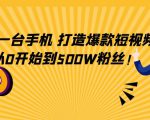 只需一台手机，轻松打造爆款短视频，从0开始到500W粉丝-易得个人分享