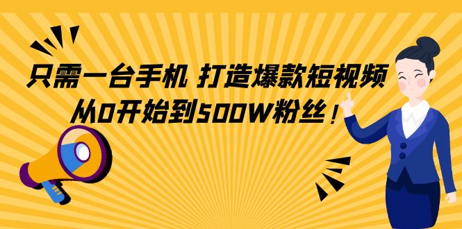 只需一台手机,轻松打造爆款短视频,从0开始到500W粉丝-易得个人分享