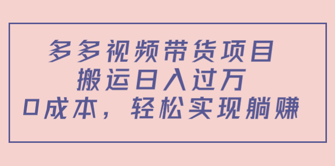 多多视频带货项目，搬运日入过万，0成本，轻松实现躺赚（教程+软件）-易得个人分享