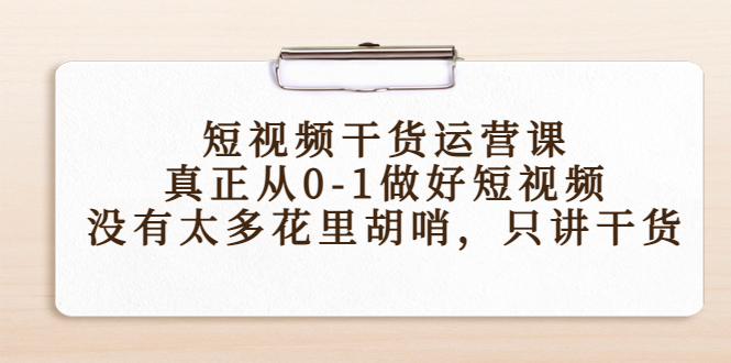 短视频干货运营课，真正从0-1做好短视频，没有太多花里胡哨，只讲干货-易得个人分享