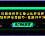 2022短视频运营实操训练营课程，提升短视频运营技巧+直播间带货技巧-易得个人分享