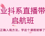 企业抖系直播带货启航班，正确入局方法，学这个课程就够了-易得个人分享