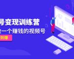 《视频号变现训练营》带你做一个赚钱的视频号，佣金赚到爆-易得个人分享