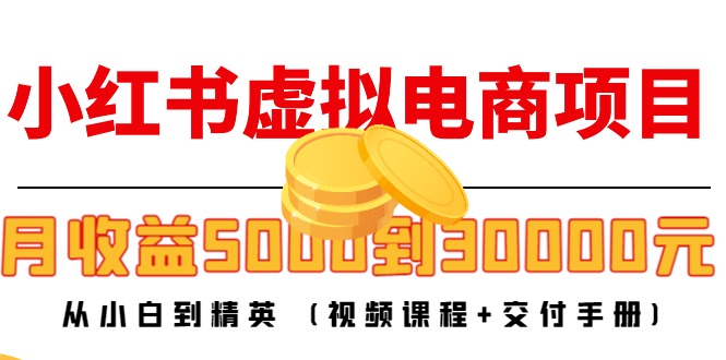 小红书虚拟电商项目：从小白到精英 月收益5000到30000 (视频课程+交付手册)-易得个人分享