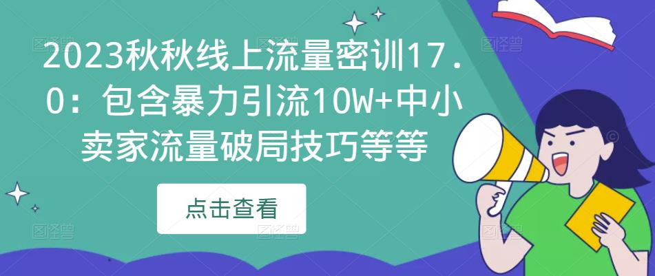 2023秋秋线上流量密训17.0:包含暴力引流10W+中小卖家流量破局技巧等等-易得个人分享