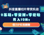 2023抖音直播切片带货实战，0基础+零资源+零经验 月入10W+借力IP实现躺赚-易得个人分享