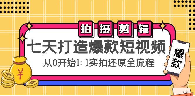 七天打造爆款短视频：拍摄+剪辑实操，从0开始1:1实拍还原实操全流程-易得个人分享