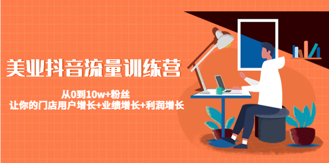 美业抖音流量训练营：从0到10w+粉丝 让你的门店用户增长+业绩增长+利润增长-易得个人分享