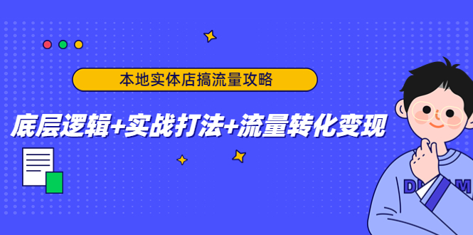 本地实体店搞流量攻略:底层逻辑+实战打法+流量转化变现-易得个人分享