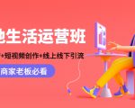 本地生活运营班:账号运营+短视频创作+线上线下引流,商家老板必看-易得个人分享