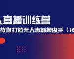无人直播训练营：手把手教您打造无人直播操盘手（16节课时）-易得个人分享